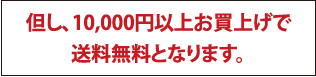 但し、10,000円以上お買上げで送料無料となります。
